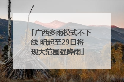 广西多雨模式不下线 明起至29日将现大范围强降雨