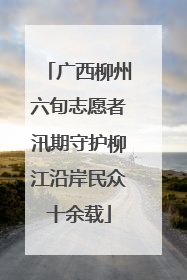 广西柳州六旬志愿者汛期守护柳江沿岸民众十余载