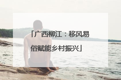 广西柳江：移风易俗赋能乡村振兴