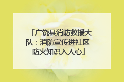 广饶县消防救援大队：消防宣传进社区 防火知识入人心