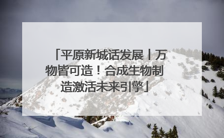 平原新城话发展丨万物皆可造！合成生物制造激活未来引擎