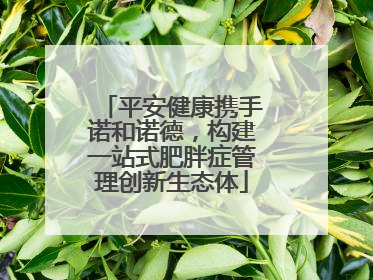 平安健康携手诺和诺德，构建一站式肥胖症管理创新生态体