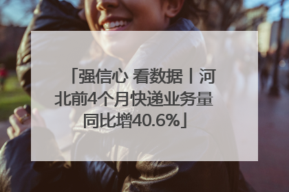 强信心 看数据丨河北前4个月快递业务量同比增40.6%