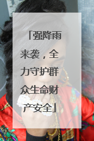 强降雨来袭，全力守护群众生命财产安全