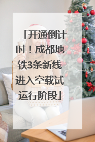 开通倒计时！成都地铁3条新线进入空载试运行阶段