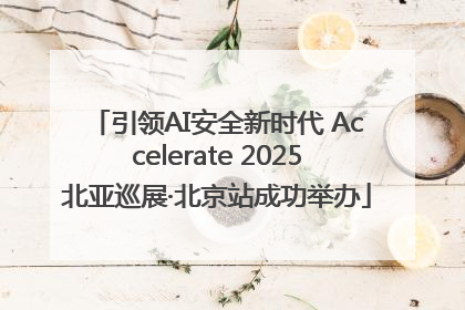 引领AI安全新时代 Accelerate 2025北亚巡展·北京站成功举办
