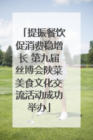 提振餐饮促消费稳增长 第九届丝博会陕菜美食文化交流活动成功举办