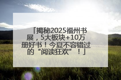 揭秘2025福州书展，5大板块+10万册好书！今夏不容错过的“阅读狂欢”！