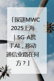 探谜MWC2025上海｜5G-A携手AI，移动通信业路在何方？