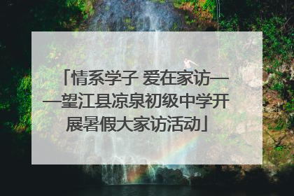 情系学子 爱在家访——望江县凉泉初级中学开展暑假大家访活动