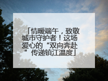 情暖端午，致敬城市守护者！这场爱心的“双向奔赴”传递镇江温度