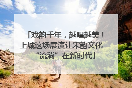 戏韵千年，越唱越美！上城这场展演让宋韵文化“流淌”在新时代