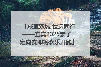 成宜双城 世运同行——宜宾2025亲子定向赛即将欢乐开跑