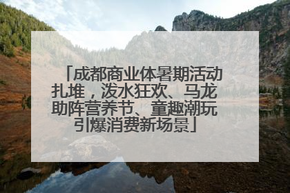 成都商业体暑期活动扎堆，泼水狂欢、马龙助阵营养节、童趣潮玩引爆消费新场景