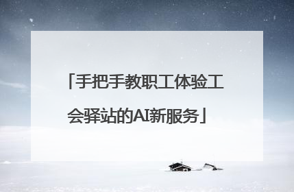 手把手教职工体验工会驿站的AI新服务