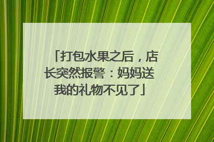 打包水果之后，店长突然报警：妈妈送我的礼物不见了
