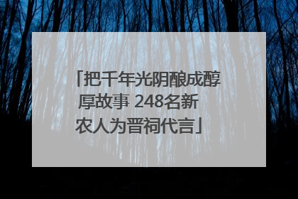 把千年光阴酿成醇厚故事 248名新农人为晋祠代言