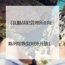 抚顺战犯管理所旧址陈列馆恢复对外开放