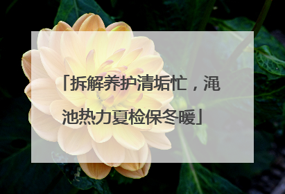 拆解养护清垢忙，渑池热力夏检保冬暖