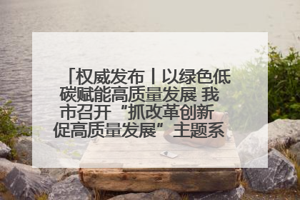 权威发布丨以绿色低碳赋能高质量发展 我市召开“抓改革创新 促高质量发展”主题系列新闻发布会第七场