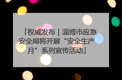 权威发布｜淄博市应急安全局将开展“安全生产月”系列宣传活动