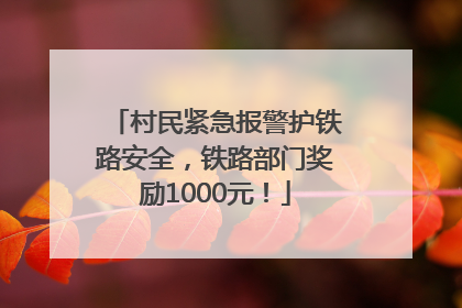 村民紧急报警护铁路安全，铁路部门奖励1000元！