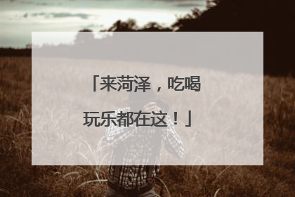 来菏泽，吃喝玩乐都在这！