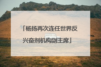 杨扬再次连任世界反兴奋剂机构副主席