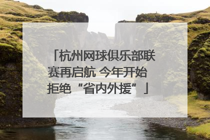 杭州网球俱乐部联赛再启航 今年开始拒绝“省内外援”