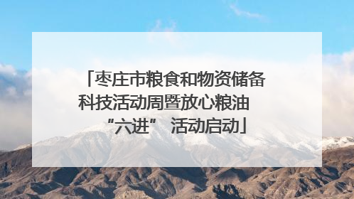 枣庄市粮食和物资储备科技活动周暨放心粮油 “六进” 活动启动