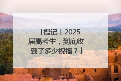 摄记丨2025届高考生，到底收到了多少祝福？