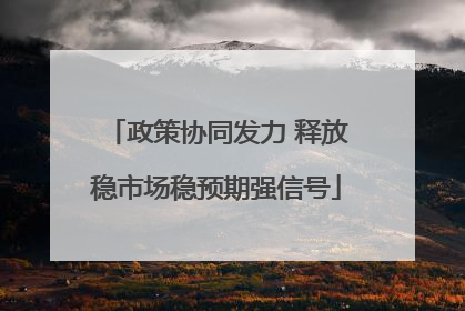 政策协同发力 释放稳市场稳预期强信号