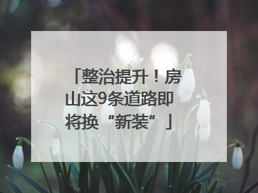 整治提升！房山这9条道路即将换“新装”