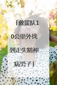 救援队10公里外找到走失精神病男子