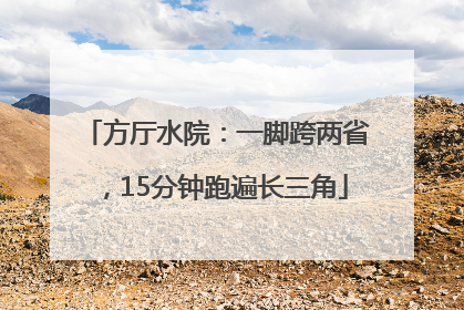 方厅水院：一脚跨两省，15分钟跑遍长三角