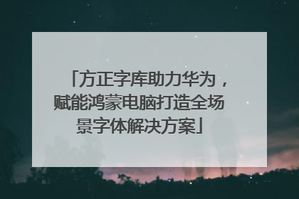 方正字库助力华为，赋能鸿蒙电脑打造全场景字体解决方案