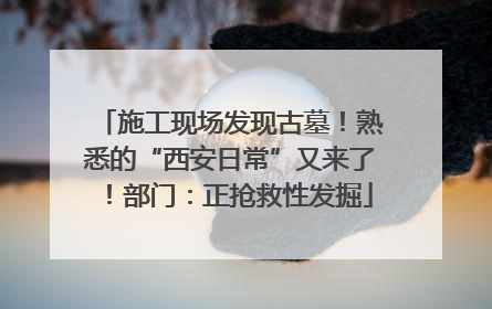 施工现场发现古墓！熟悉的“西安日常”又来了！部门：正抢救性发掘
