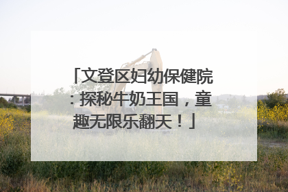 文登区妇幼保健院：探秘牛奶王国，童趣无限乐翻天！