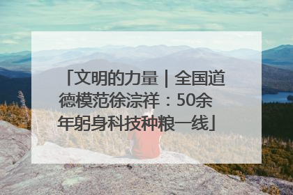 文明的力量｜全国道德模范徐淙祥：50余年躬身科技种粮一线