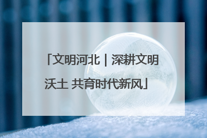 文明河北｜深耕文明沃土 共育时代新风
