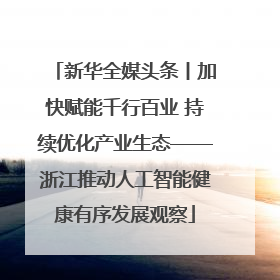 新华全媒头条丨加快赋能千行百业 持续优化产业生态——浙江推动人工智能健康有序发展观察