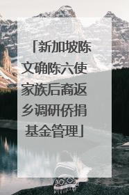新加坡陈文确陈六使家族后裔返乡调研侨捐基金管理