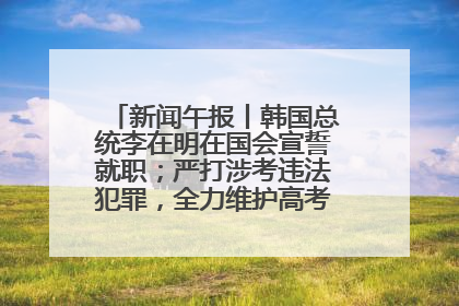 新闻午报丨韩国总统李在明在国会宣誓就职；严打涉考违法犯罪，全力维护高考安全公平考试环境