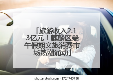 旅游收入2.13亿元！麒麟区端午假期文旅消费市场热潮涌动