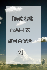 旌德蜜桃香满园 农旅融合促增收