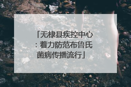 无棣县疾控中心：着力防范布鲁氏菌病传播流行