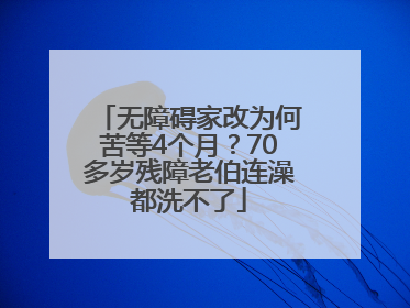 无障碍家改为何苦等4个月？70多岁残障老伯连澡都洗不了