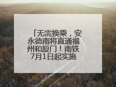 无需换乘，安永德南将直通福州和厦门！南铁7月1日起实施新列车运行图