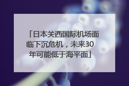 日本关西国际机场面临下沉危机，未来30年可能低于海平面