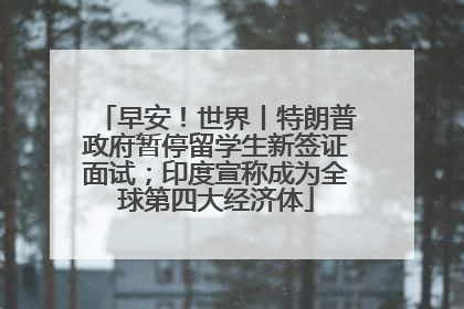 早安！世界丨特朗普政府暂停留学生新签证面试；印度宣称成为全球第四大经济体